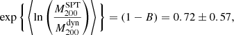 $$ \begin{aligned} \exp \Bigg \{ \left\langle \ln \left(\frac{M_{200}^\mathrm{SPT}}{M_{200}^\mathrm{dyn}} \right) \right\rangle \Bigg \} = \left( 1-B \right) = 0.72 \pm 0.57, \end{aligned} $$