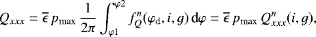 \begin{equation*}Q_{xxx}=\overline{\epsilon}\,p_{\textrm{max}}\, \frac{1}{2\pi}\int_{\varphi 1}^{\varphi 2} f_Q^n(\varphi_{\textrm{d}},i,g)\, \textrm{d}\varphi=\overline{\epsilon}\, p_{\textrm{max}}\,Q_{xxx}^n(i,g),\end{equation*}