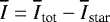 $\overline{I}=\overline{I}_{\textrm{tot}}-\overline{I}_{\textrm{star}}$