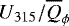 $U_{315}/\overline{Q}_{\phi}$