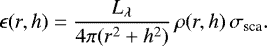 \begin{equation*}\epsilon(r,h) = \frac{L_{\lambda}}{4\pi (r^2+h^2)}\, \rho(r,h)\,\sigma_{\textrm{sca}}.\end{equation*}