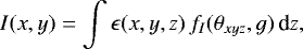 \begin{equation*}I(x,y) = \int \epsilon(x,y,z)\,f_I(\theta_{xyz},g)\, \textrm{d}z,\end{equation*}
