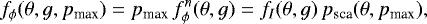 \begin{equation*}f_{\phi}(\theta,g,p_{\textrm{max}}) = p_{\textrm{max}}\,f^n_{\phi}(\theta,g)= f_I(\theta,g)\,p_{\textrm{sca}}(\theta,p_{\textrm{max}}),\end{equation*}