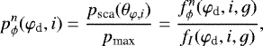 \begin{equation*}p^n_{\phi}(\varphi_{\textrm{d}},i) = \frac{p_{\textrm{sca}}(\theta_{\varphi,i})}{p_{\textrm{max}}}=\frac{f^n_{\phi}(\varphi_{\textrm{d}},i,g)}{f_I(\varphi_{\textrm{d}},i,g)},\end{equation*}