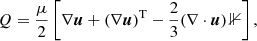 $$ \begin{aligned}&Q = \frac{\mu }{2} \left[\nabla \boldsymbol{u} + (\nabla \boldsymbol{u})^\mathrm{T} - \frac{2}{3}(\nabla \cdot \boldsymbol{u})\,\mathbb{1} \right], \end{aligned} $$