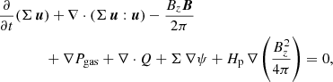 $$ \begin{aligned}&\frac{\partial }{\partial t} (\Sigma \, {\boldsymbol{u}}) + \nabla \cdot (\Sigma \, {\boldsymbol{u}} : {\boldsymbol{u}}) -\frac{B_{z} {\boldsymbol{B}}}{2 \pi }\nonumber \\&\qquad \qquad +\nabla P_{\rm gas} + \nabla \cdot Q + \Sigma \, \nabla \psi + H_{\rm p} \, \nabla \left(\frac{B_{z}^2}{4 \pi }\right) = 0, \end{aligned} $$