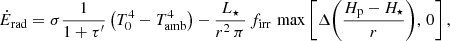 $$ \begin{aligned}&\dot{E}_{\rm rad} = \sigma \frac{1}{1+\tau^\prime } \left(T_0^4 - T_{\rm amb}^4\right) - \frac{L_\star }{r^2\,\pi }\, f_{\rm irr}\, \max \left[\Delta {\left(\frac{H_{\rm p} - H_\star }{r}\right)},\,0 \right], \end{aligned} $$