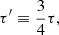 $$ \begin{aligned}&\tau^\prime \equiv \frac{3}{4} \tau , \end{aligned} $$