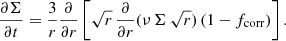 $$ \begin{aligned}&\frac{\partial \Sigma }{\partial t} = \frac{3}{r} \frac{\partial }{\partial r} \left[\sqrt{r}\, \frac{\partial }{\partial r} (\nu \,\Sigma \,\sqrt{r}) \left(1 - f_{\rm corr}\right)\right]. \end{aligned} $$