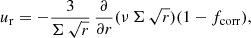 $$ \begin{aligned}&u_{\rm r} = -\frac{3}{\Sigma \,\sqrt{r}}\, \frac{\partial }{\partial r} (\nu \,\Sigma \,\sqrt{r}) (1 - f_{\rm corr}), \end{aligned} $$