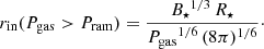 $$ \begin{aligned} r_{\mathrm{in} }(P_{\rm gas} > P_{\rm ram}) = \frac{{B_\star }^{1/3}\,R_\star }{{P_{\rm gas}}^{1/6}\,(8\pi )^{1/6}}\cdot \end{aligned} $$
