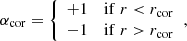 $$ \begin{aligned}&\alpha _{\rm cor} = {\left\{ \begin{array}{ll} +1&\mathrm{if}\; r < r_{\rm cor} \\ -1&\mathrm{if}\; r > r_{\rm cor} \\ \end{array}\right.}, \end{aligned} $$