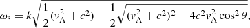 $$ \begin{aligned} \omega _{\rm s} = k \sqrt{\frac{1}{2}(v_{\rm A}^2 + c^2)- \frac{1}{2}\sqrt{(v_{\rm A}^2 + c^2)^2-4c^2v_{\rm A}^2\cos ^2{\theta }}}, \end{aligned} $$
