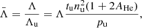 $$ \begin{aligned} \bar{\Lambda } = \frac{\Lambda }{\Lambda _{\rm u}} = \Lambda \frac{t_{\rm u} n_{\rm u}^2 (1+2A_{\rm He})}{p_{\rm u}}, \end{aligned} $$