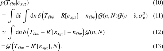 \begin{align*} & p(T_{\ell b \varv} | \varepsilon_{xyz}) \\ &\equiv \int \mathrm{d} \hat{\varv} \int \mathrm{d}{n} \, \delta \left(T_{\ell b \hat{\varv}} - R [ \varepsilon_{xyz} ] - n_{\ell b \varv} \right) \mathcal{G}(n, N) \mathcal{G}(\varv - \hat{\varv}, \sigma_{\varv}^2) \\ &\simeq \int \mathrm{d}{n} \, \delta \left(T_{\ell b \varv} - R\prime [ \varepsilon_{xyz} ] - n_{\ell b \varv} \right) \mathcal{G}(n, N) \\ &\,{=}\, \mathcal{G} \left(T_{\ell b \varv} - R\prime [ \varepsilon_{xyz} ], N \right) , \end{align*}