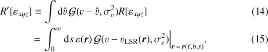 \begin{align*} R\prime [ \varepsilon_{xyz} ] &\equiv \int \mathrm{d} \hat{\varv} \, \mathcal{G}(\varv - \hat{\varv}, \sigma_{\varv}^2) R [ \varepsilon_{xyz} ] \\ &\,{=}\, \int_0^{\infty} \mathrm{d} s \, \varepsilon(\vec{r}) \, \mathcal{G}(\varv - \varv_{\text{LSR}}(\vec{r}), \sigma_{\varv}^2) \Big|_{\vec{r}\,{=}\,\vec{r}(\ell, b, s)}. \end{align*}