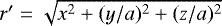 $r\prime = \sqrt{x^2 + (y/a)^2 + (z/a)^2}$
