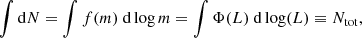 $$ \begin{aligned} \int \mathrm{d}N = \int f(m)~\mathrm{d}\log m = \int \Phi (L)~\mathrm{d}\log (L) \equiv N_{\rm tot}, \end{aligned} $$