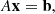 $$ \begin{aligned} A\mathbf{x }=\mathbf{b }, \end{aligned} $$