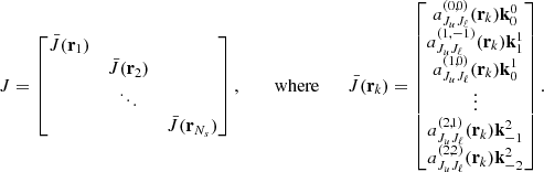 $$ J = \begin{bmatrix} \bar{J}(\mathbf{r }_1)&&\\&\bar{J}(\mathbf{r }_2)&\\&\ddots&\\&&\bar{J}(\mathbf{r }_{N_s}) \\ \end{bmatrix}, \qquad \text{ where} \qquad \bar{J}(\mathbf{r }_k) = \begin{bmatrix} a_{J_u J_\ell }^{(0,0)}(\mathbf{r }_k)\mathbf k _0^0 \\ a_{J_u J_\ell }^{(1,-1)}(\mathbf{r }_k)\mathbf k ^1_1\\ a_{J_u J_\ell }^{(1,0)}(\mathbf{r }_k)\mathbf k ^1_0\\ \vdots \\ a_{J_u J_\ell }^{(2,1)}(\mathbf{r }_k)\mathbf k ^2_{-1} \\ a_{J_u J_\ell }^{(2,2)}(\mathbf{r }_k)\mathbf k ^2_{-2} \\ \end{bmatrix}. $$