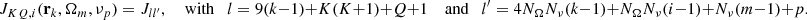 $$ J_{KQ,i}(\mathbf{r }_k,\mathbf{\Omega }_m,\nu _p) = J_{ll^{\prime }}, \quad \text{ with} \quad l=9(k-1) + K(K+1) + Q + 1 \quad \text{ and} \quad l^{\prime }=4N_\Omega N_\nu (k-1) + N_\Omega N_\nu (i-1) + N_\nu (m-1) + p. $$
