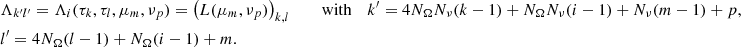 $$ \begin{aligned}&\Lambda _{k^{\prime }l^{\prime }} =\Lambda _i(\tau _k,\tau _l,\mu _m,\nu _p)=\left(L(\mu _m,\nu _p)\right)_{k,l} \qquad \text{ with}&k^{\prime } = 4N_\Omega N_\nu (k-1) + N_\Omega N_\nu (i-1) + N_\nu (m-1) + p, \\&l^{\prime }= 4N_\Omega (l-1) + N_\Omega (i-1) + m.\nonumber \end{aligned} $$
