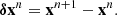 $$ \begin{aligned} \boldsymbol{\delta } \mathbf{x }^n = \mathbf{x }^{n+1}-\mathbf{x }^n. \end{aligned} $$