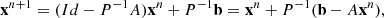 $$ \begin{aligned} \mathbf{x }^{n+1}=(Id-P^{-1}A)\mathbf{x }^n+P^{-1}\mathbf{b }= \mathbf{x }^n + P^{-1}(\mathbf{b }- A\mathbf{x }^n), \end{aligned} $$