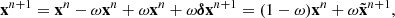 $$ \begin{aligned} \mathbf{x }^{n+1}=\mathbf{x }^n-\omega \mathbf{x }^n+\omega \mathbf{x }^n+\omega \boldsymbol{\delta } \mathbf{x }^{n+1}=(1-\omega )\mathbf{x }^n+\omega \tilde{\mathbf{x }}^{n+1}, \end{aligned} $$