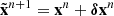$ \tilde{{\mathbf{x}}}^{n+1} = {\mathbf{x}}^n+{\boldsymbol{\delta}} {\mathbf{x}}^n $