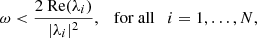 $$ \begin{aligned} \omega < \frac{2\text{ Re}(\lambda _i)}{|\lambda _i|^2}, \quad \mathrm{for\ all} \quad i = 1,\ldots ,N, \end{aligned} $$