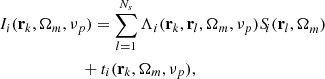 $$ \begin{aligned}&I_i(\mathbf{r }_k,\mathbf{\Omega }_m,\nu _p)=\sum _{l=1}^{N_s}\Lambda _i(\mathbf{r }_k,\mathbf{r }_l,\mathbf{\Omega }_m,\nu _p)S_{\!i}({\mathbf{r }_l,\mathbf {\Omega} }_m)\nonumber \\&\qquad \qquad \qquad \ +t_i(\mathbf{r }_k,\mathbf{\Omega }_m,\nu _p), \end{aligned} $$