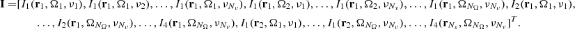 $$ \begin{aligned} \mathbf I =&[ I_1(\mathbf{r }_1,\mathbf {\Omega} _1,\nu _1), I_1(\mathbf{r }_1,\mathbf {\Omega} _1,\nu _2),\ldots , I_1(\mathbf{r }_1,\mathbf {\Omega} _1,\nu _{N_\nu }), I_1(\mathbf{r}_1,\mathbf {\Omega} _2,\nu _1),\ldots , I_1(\mathbf{r }_1,\mathbf {\Omega} _2,\nu _{N_\nu }),\ldots , I_1(\mathbf{r }_1,\mathbf {\Omega} _{N_\Omega },\nu _{N_\nu }), I_2(\mathbf{r }_1,\mathbf {\Omega} _1,\nu _1),\nonumber \\&\qquad \ldots , I_2(\mathbf{r }_1,\mathbf {\Omega} _{N_\Omega },\nu _{N_\nu }),\ldots , I_4(\mathbf{r }_1,\mathbf {\Omega} _{N_\Omega },\nu _{N_\nu }), I_1(\mathbf{r }_2,\mathbf {\Omega} _1,\nu _1),\ldots , I_1(\mathbf{r }_2,\mathbf {\Omega} _{N_\Omega },\nu _{N_\nu }),\ldots , I_4(\mathbf{r }_{N_s},\mathbf {\Omega} _{N_\Omega },\nu _{N_\nu }]^T. \end{aligned} $$