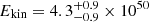 $ E_{\mathrm{kin}}=4.3_{-0.9}^{+0.9} \times 10^{50} $