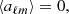 $$ \begin{aligned} \langle a_{\ell m}\rangle =0, \end{aligned} $$