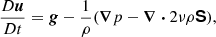 $$ \begin{aligned} \frac{D{\boldsymbol{u}}}{D t}&= {{\boldsymbol{g}}} -\frac{1}{\rho }(\boldsymbol{\nabla } p - \boldsymbol{\nabla } \boldsymbol{\cdot } 2 \nu \rho {\boldsymbol{\mathsf{S}}}),\end{aligned} $$