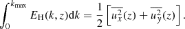 $$ \begin{aligned} \int _0^{k_{\rm max}} E_{\rm H}(k,z) \mathrm{d}k&= {\frac{1}{2}}\left[\overline{u_x^2}(z) + \overline{u_{ y}^2}(z) \right]. \end{aligned} $$