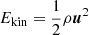 $ {E_{\text{kin}}}={{\frac{1}{2}}}\rho{\boldsymbol{u}}^2 $
