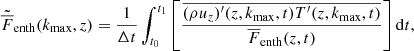 $$ \begin{aligned} \tilde{\overline{F}}_{\rm enth}(k_{\rm max},z)&=\frac{1}{\Delta t} \int _{t_0}^{t_1} \left[ \frac{\overline{(\rho u_z)^\prime (z,k_{\rm max},t) T^\prime (z,k_{\rm max},t)}}{\overline{F}_{\rm enth}(z,t)} \right] \mathrm{d}t, \end{aligned} $$