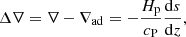 $$ \begin{aligned} \Delta \nabla = \nabla - \nabla _{\rm ad}= -\frac{H_{\rm p}}{c_{\rm P}} \frac{\mathrm{d}s}{\mathrm{d}z}, \end{aligned} $$