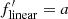 $ f^\prime_{\rm linear} = a $