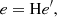 $$ \begin{aligned} e = \mathrm{H} e^\prime , \end{aligned} $$
