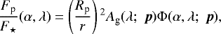 \begin{equation*}\frac{F_{\textrm{p}}}{F_{\star}}(\alpha, \lambda)= \left(\frac{R_{\textrm{p}}}{r} \right){}^2 A_{\textrm{g}}(\lambda; \;\boldsymbol{p}) \Phi(\alpha, \lambda; \;\boldsymbol{p}) ,\end{equation*}