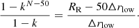 $$ \begin{aligned} \dfrac{1-k^{N-50}}{1-k} = \dfrac{R_{\rm R}-50\Delta r_{\rm low}}{\Delta r_{\rm low}}\cdot \end{aligned} $$