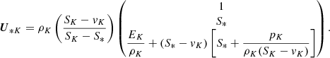 $$ \begin{aligned} \boldsymbol{U}_{*K} = \rho _K\left(\frac{S_K-{ v}_K}{S_K-S_*}\right) \begin{pmatrix} 1\\ S_*\\ \dfrac{E_K}{\rho _K} + (S_*-{ v}_K)\left[S_* + \dfrac{p_K}{\rho _K(S_K-{ v}_K)}\right]\\ \end{pmatrix}. \end{aligned} $$