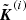 $ \tilde{\boldsymbol{K}}^{(i)} $