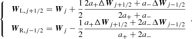$$ \begin{aligned} {\left\{ \begin{array}{ll} \begin{aligned} \boldsymbol{W}_{\mathrm{L},j+1/2}&= \boldsymbol{W}_j + \frac{1}{2}\dfrac{2a_+\Delta \boldsymbol{W}_{j+1/2} +a_-\Delta \boldsymbol{W}_{j-1/2}}{2a_+ + a_-} \\ \boldsymbol{W}_{\mathrm{R},j-1/2}&= \boldsymbol{W}_j - \frac{1}{2}\dfrac{a_+\Delta \boldsymbol{W}_{j+1/2} +2a_-\Delta \boldsymbol{W}_{j-1/2}}{a_+ + 2a_-} \\ \end{aligned}~~. \end{array}\right.} \end{aligned} $$