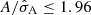 $ A/\hat{\sigma}_{\mathrm{A}} \leq 1.96 $