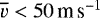 $\overline{v}< 50\, {\textrm{m}\,\textrm{s}^{-1}}$