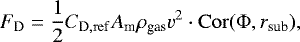 \begin{equation*}F_{\mathrm D} = \frac{1}{2} C_{\mathrm{D, ref}} A_{\textrm{m}} \rho_{\textrm{gas}} v^2 \cdot \mathrm{Cor(\Phi},r_{\textrm{sub}}),\end{equation*}